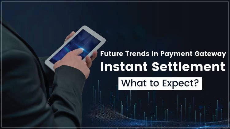 Future Trends in Payment Gateway Instant Settlement: What to Expect?