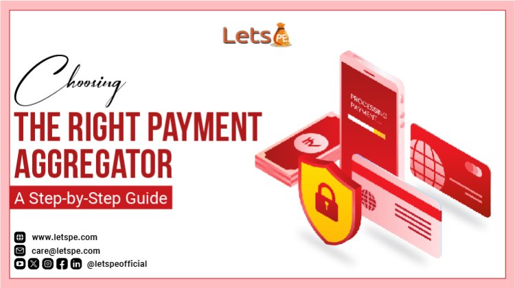 Choosing the Right Payment Aggregator: A Step-by-Step Guide